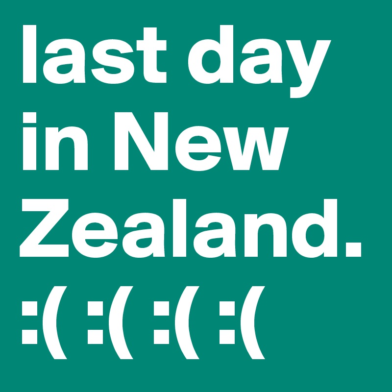 last day in New Zealand. 
:( :( :( :( 