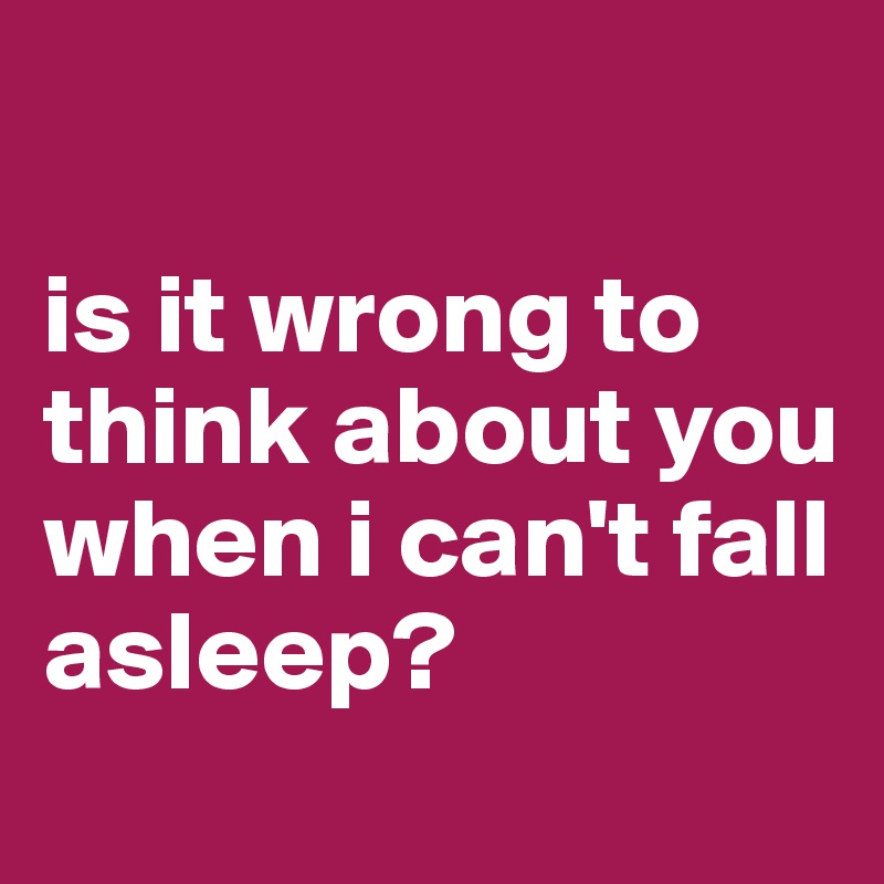 is it wrong to think about you when i can't fall asleep? - Post by ...