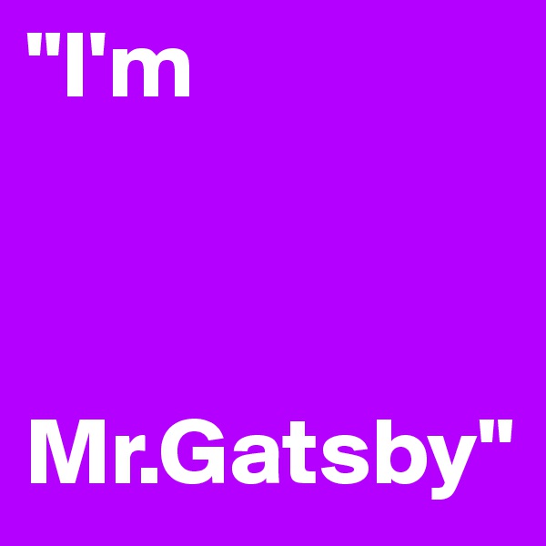 "I'm 


 
Mr.Gatsby"