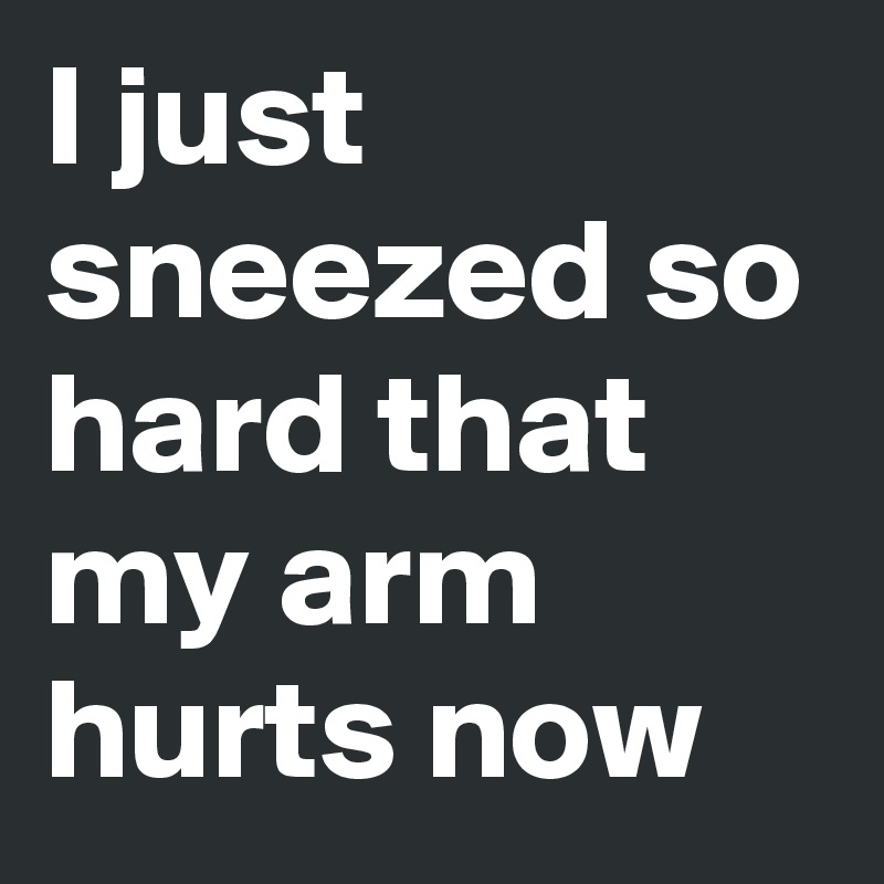 I just sneezed so hard that my arm hurts now Post by Corradin on