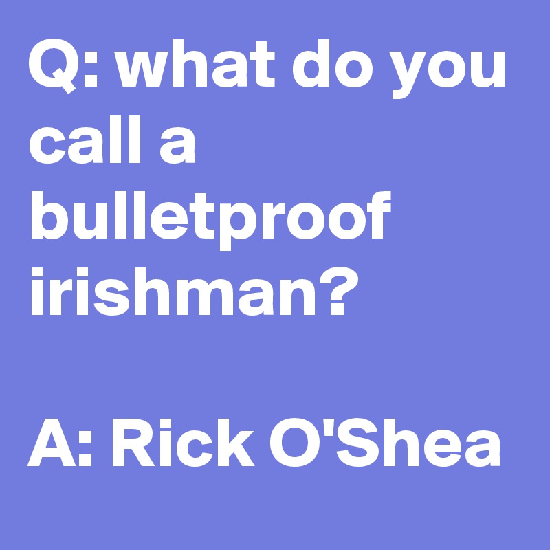 Q: what do you call a bulletproof irishman?

A: Rick O'Shea