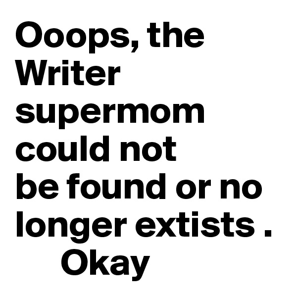 Ooops, the Writer 
supermom could not
be found or no
longer extists .
      Okay