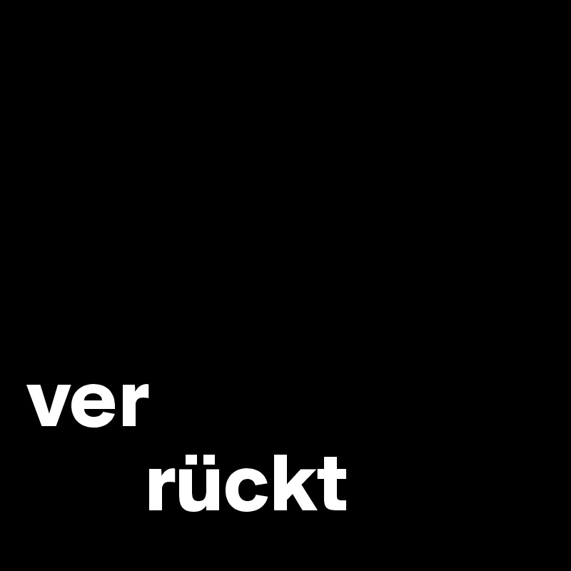 



ver
       rückt