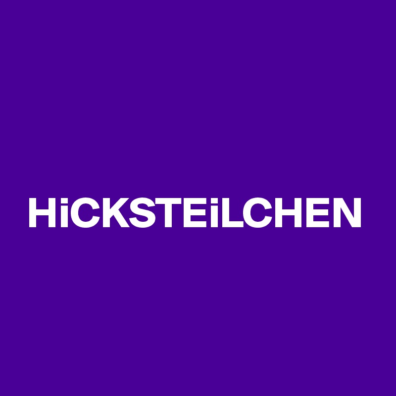 



 HiCKSTEiLCHEN


