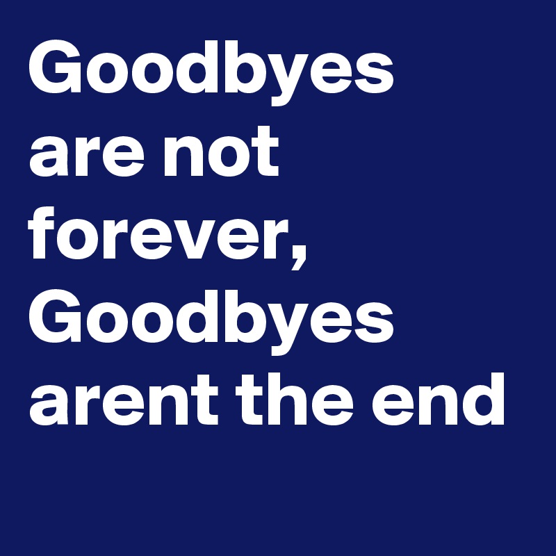 Goodbyes are not forever, Goodbyes arent the end - Post by GiftCharge