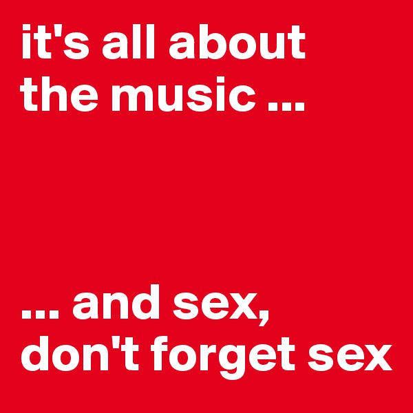 it's all about the music ...



... and sex,
don't forget sex