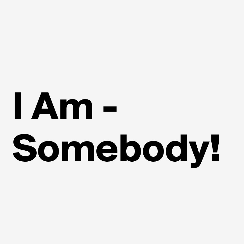 I Am - Somebody!