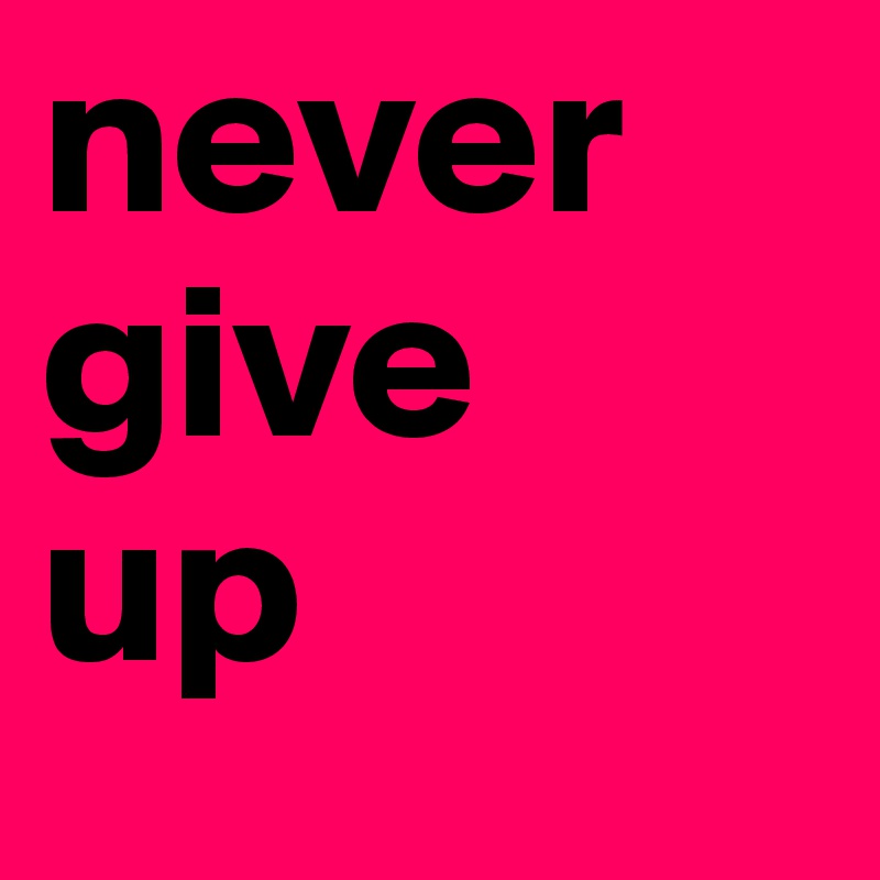 never give    
up