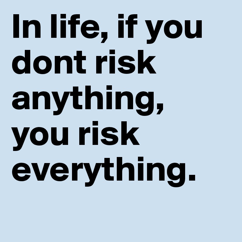 In life, if you dont risk anything, you risk everything. - Post by ...