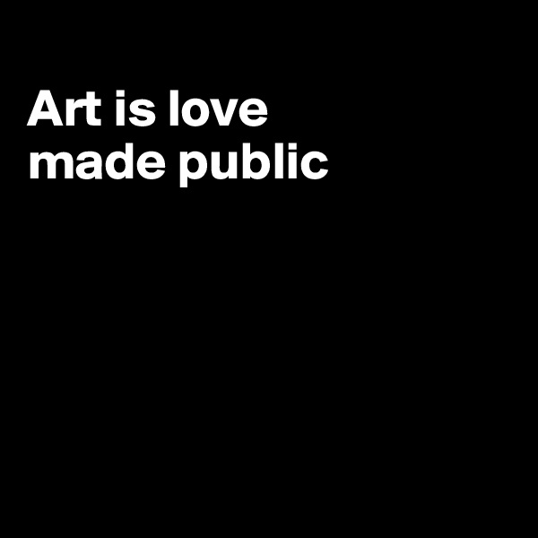
Art is love
made public





