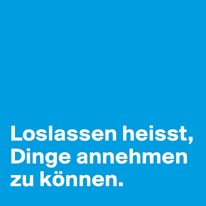 




Loslassen heisst, Dinge annehmen zu können.
