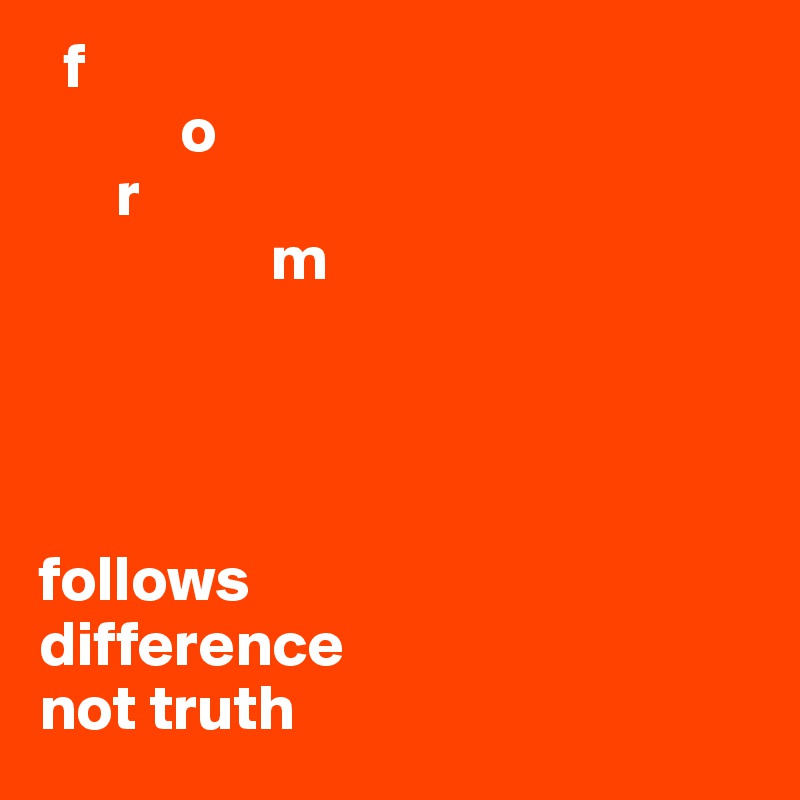   f
           o
      r
                  m
                                                          



follows                                    difference 
not truth            