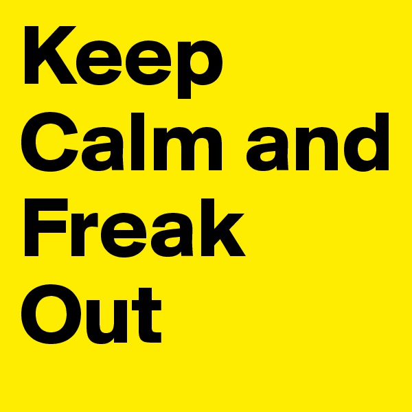 Keep Calm and Freak Out