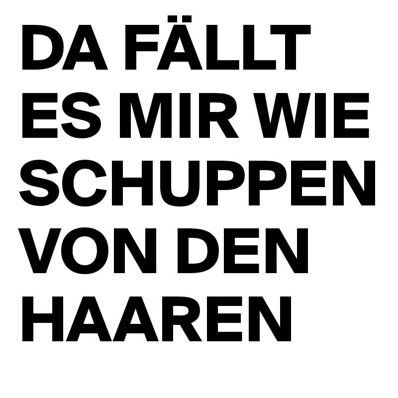 DA FÄLLT ES MIR WIE SCHUPPEN  VON DEN HAAREN