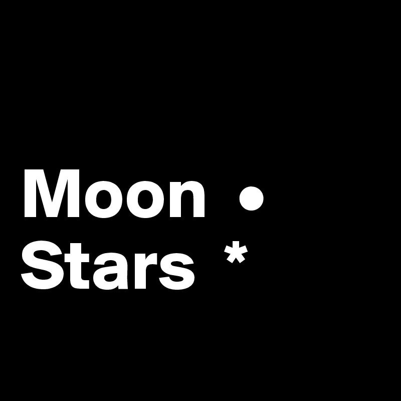 

Moon  •
Stars  *
