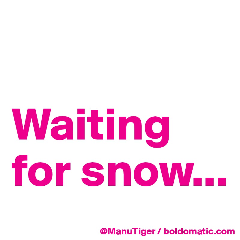 

Waiting for snow...