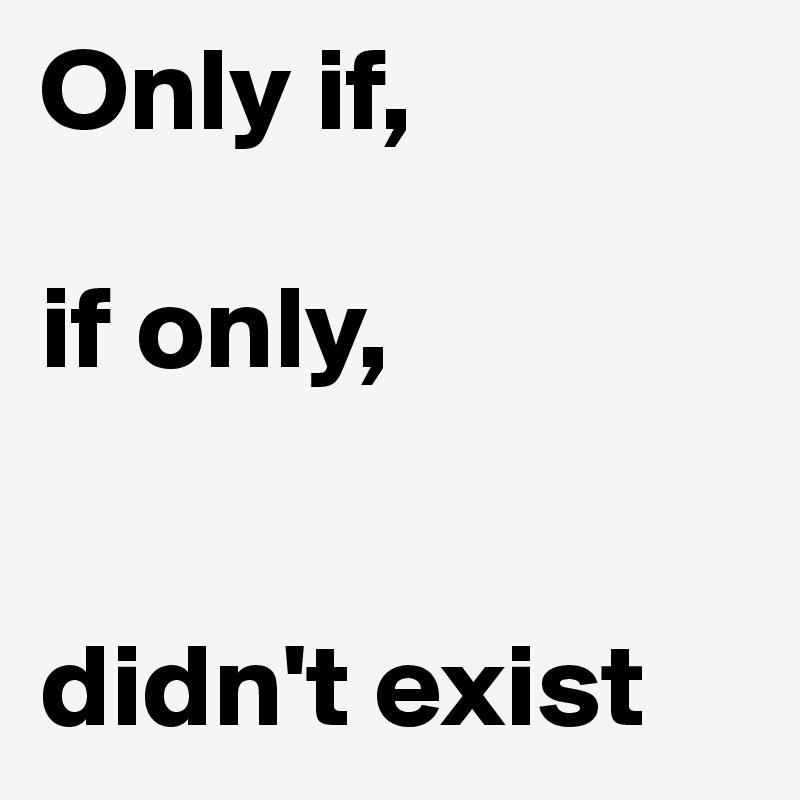 Only if,

if only,


didn't exist