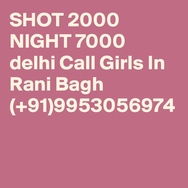 SHOT 2000 NIGHT 7000 delhi Call Girls In Rani Bagh (+91)9953056974 