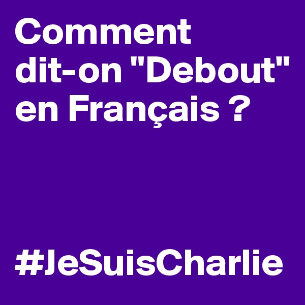 Comment 
dit-on "Debout" en Français ?



#JeSuisCharlie