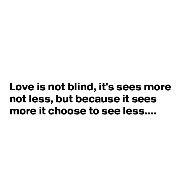 





Love is not blind, it's sees more not less, but because it sees more it choose to see less....



