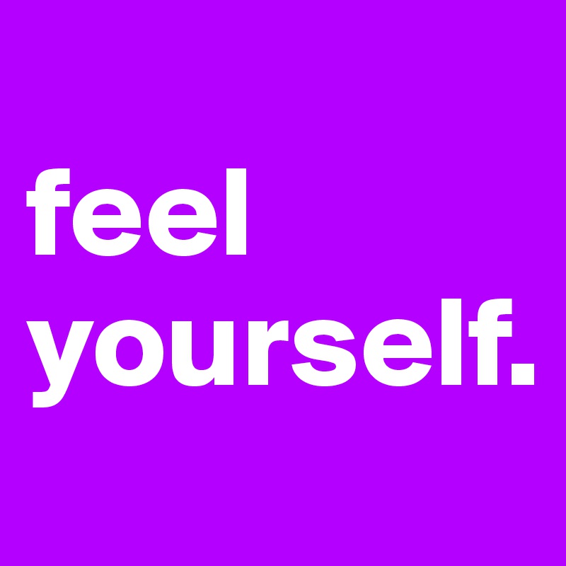 
feel yourself. 
