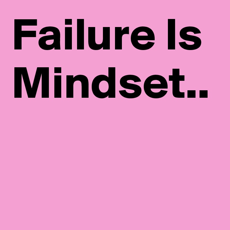 Failure Is Mindset..