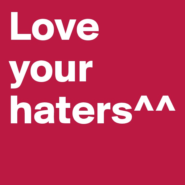 Love         your
haters^^