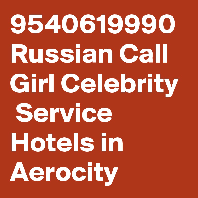 9540619990 Russian Call Girl Celebrity  Service Hotels in Aerocity