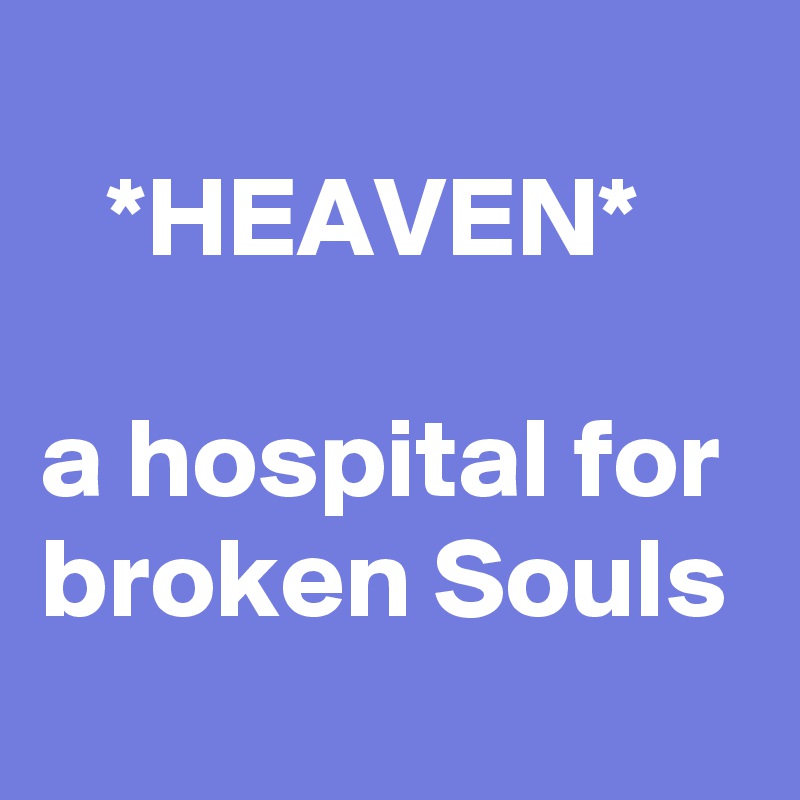 
   *HEAVEN*

a hospital for broken Souls