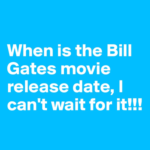 

When is the Bill Gates movie release date, I can't wait for it!!!
