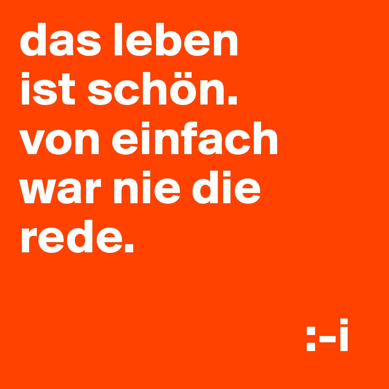 das leben
ist schön.
von einfach war nie die rede.

                             :-i