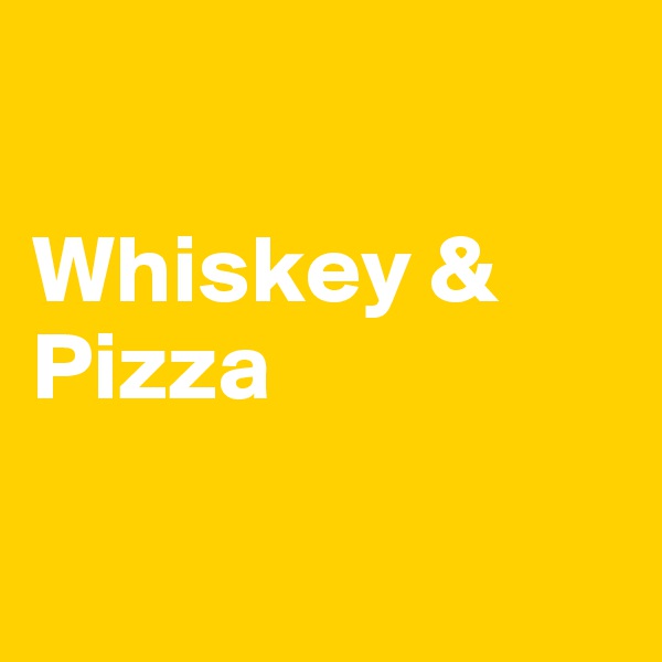 

Whiskey &
Pizza

