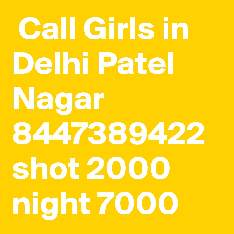  Call Girls in Delhi Patel Nagar 8447389422 shot 2000 night 7000