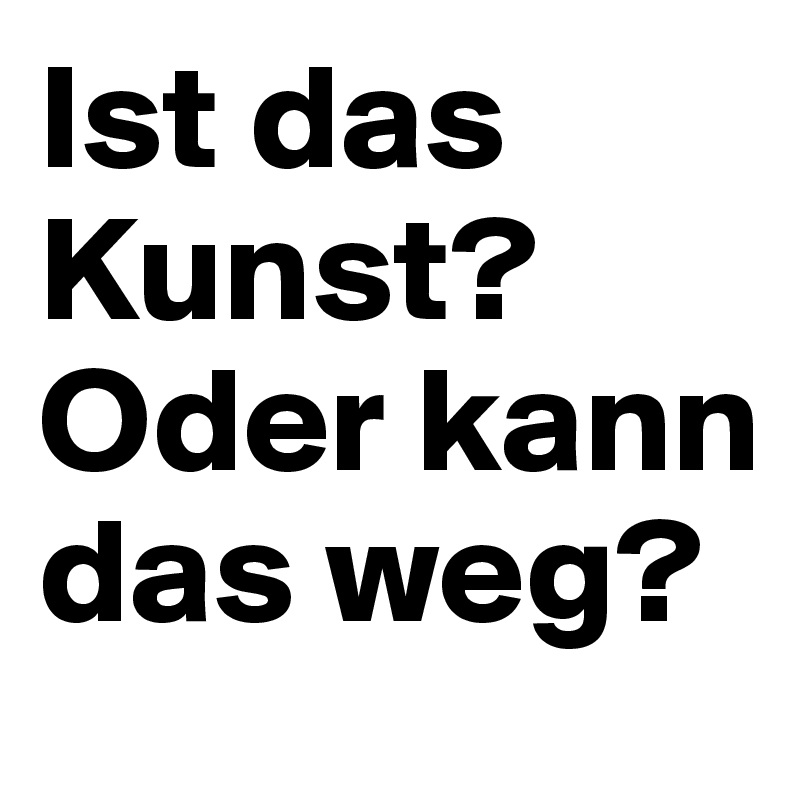 Ist das Kunst? Oder kann das weg?