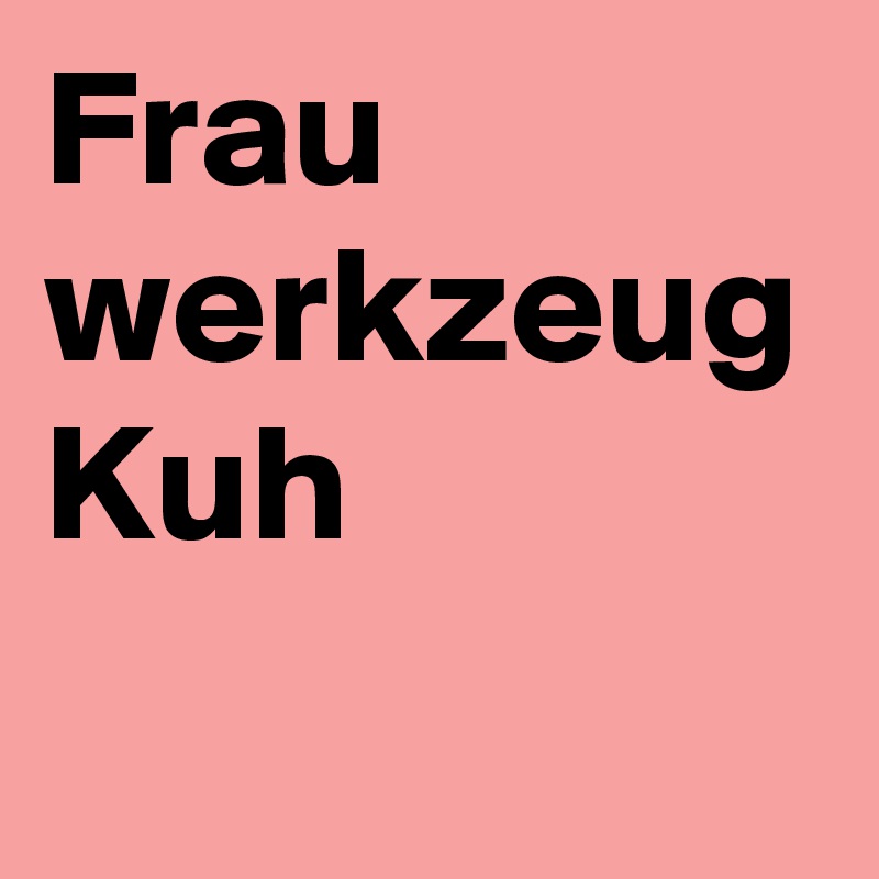 Frau 
werkzeug
Kuh