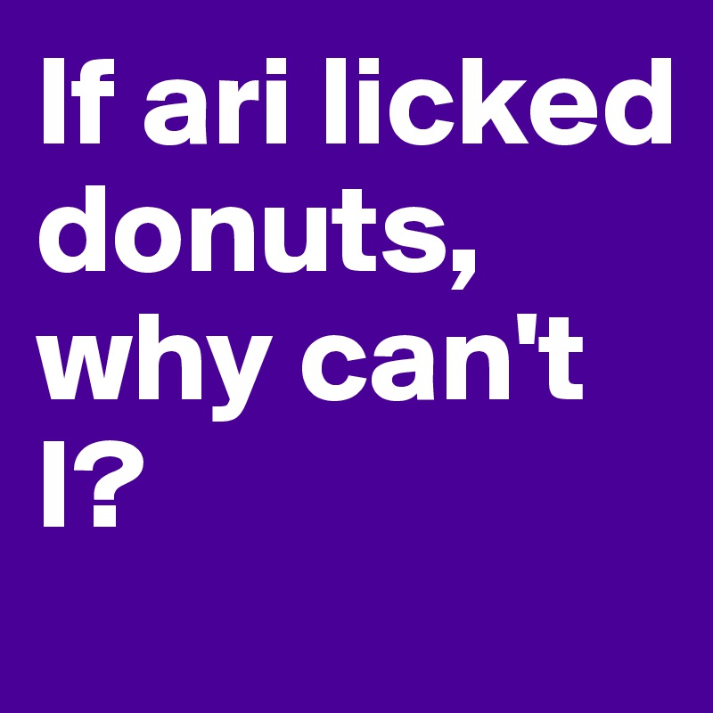 If ari licked donuts, why can't I?