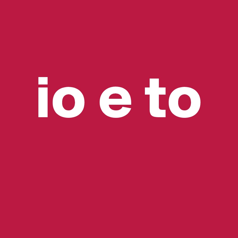   
  io e to