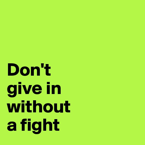 


Don't 
give in
without 
a fight
