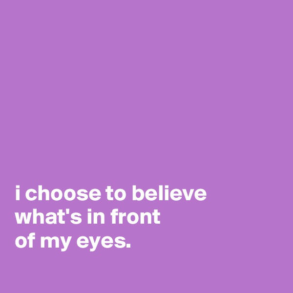 






i choose to believe what's in front
of my eyes.
