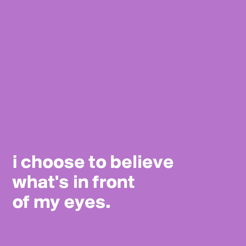 






i choose to believe what's in front
of my eyes.
