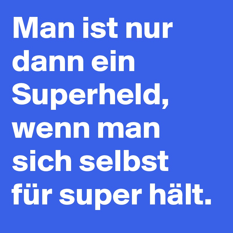 Man ist nur dann ein Superheld, wenn man sich selbst für super hält