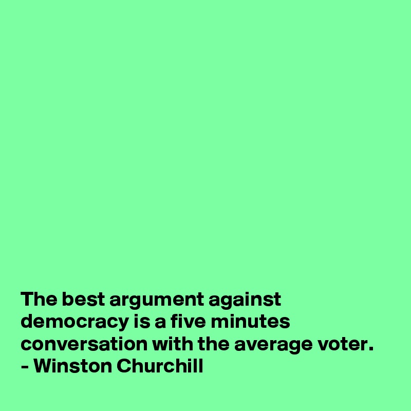 











The best argument against democracy is a five minutes conversation with the average voter.
- Winston Churchill