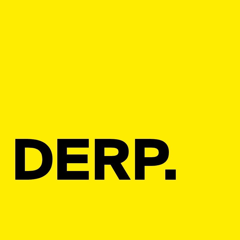 

DERP. 