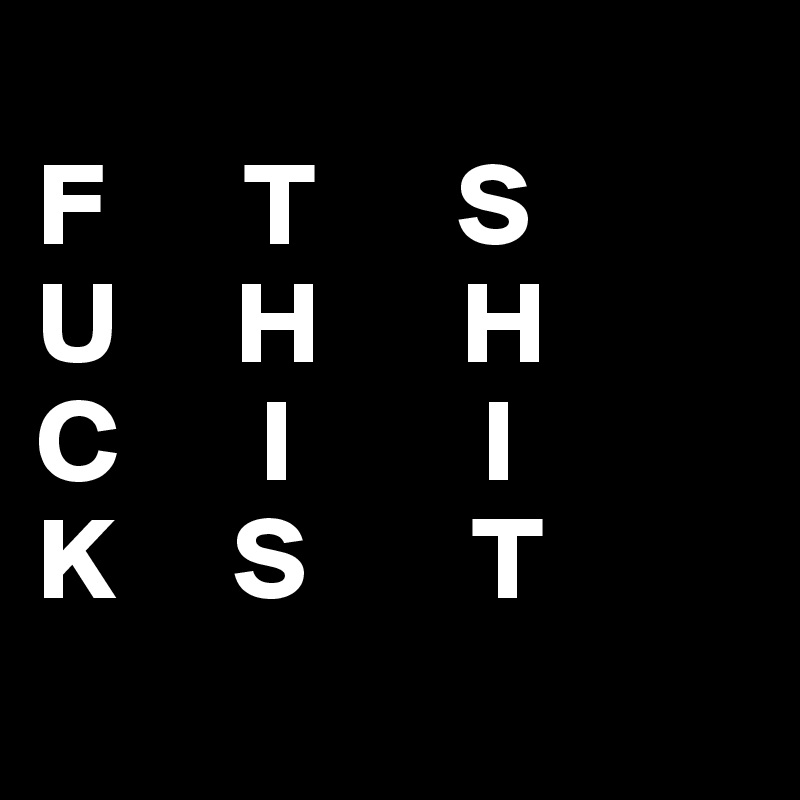 
F      T      S
U     H      H
C      I        I     
K     S       T
