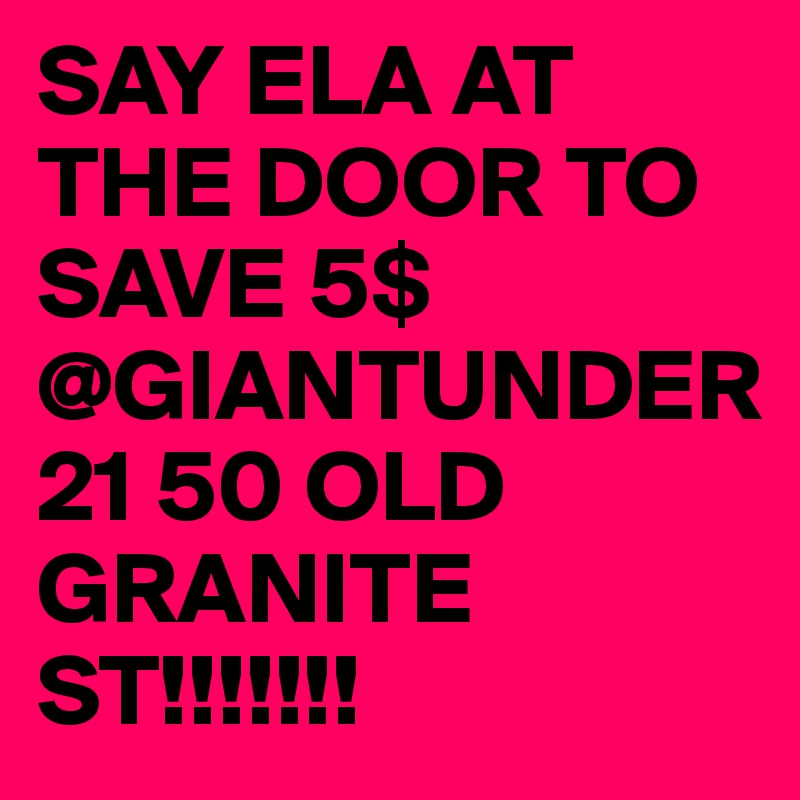 SAY ELA AT THE DOOR TO SAVE 5$ @GIANTUNDER21 50 OLD GRANITE ST!!!!!!!