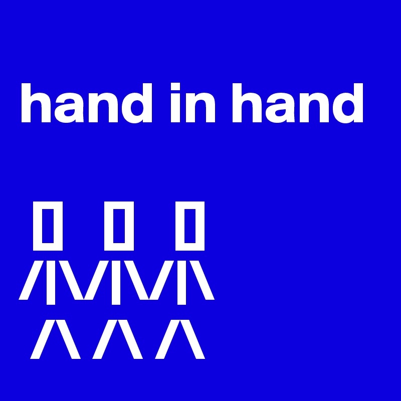  
hand in hand

 []   []   [] 
/|\/|\/|\
 /\ /\ /\