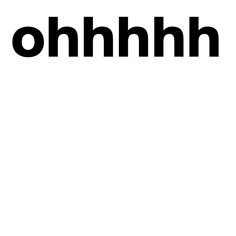 ohhhhh