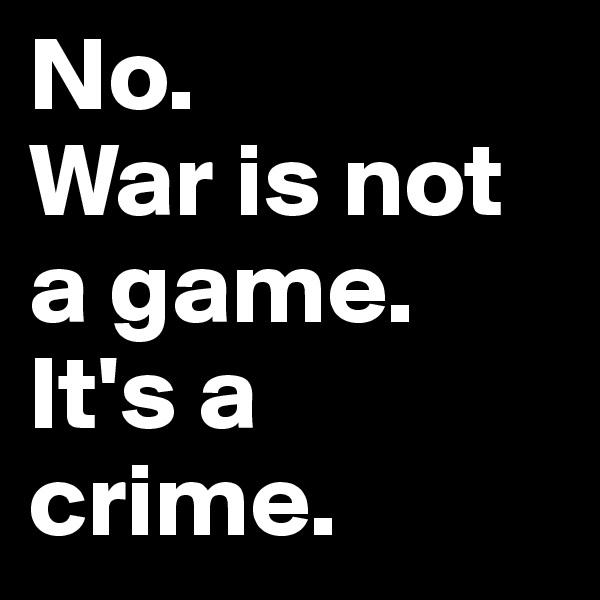 No.
War is not a game.
It's a crime.