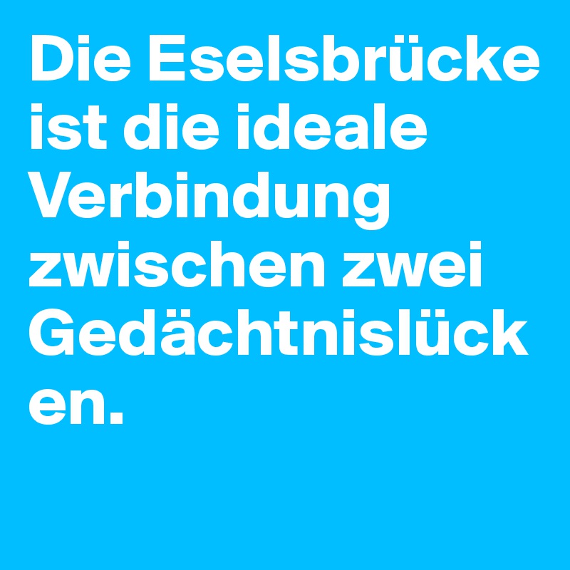 Die Eselsbrücke ist die ideale Verbindung zwischen zwei Gedächtnislücken.
