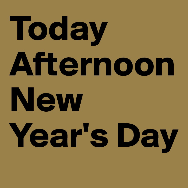 Today Afternoon
New Year's Day